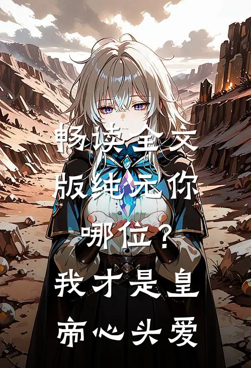 畅读全文版纯元你哪位？我才是皇帝心头爱