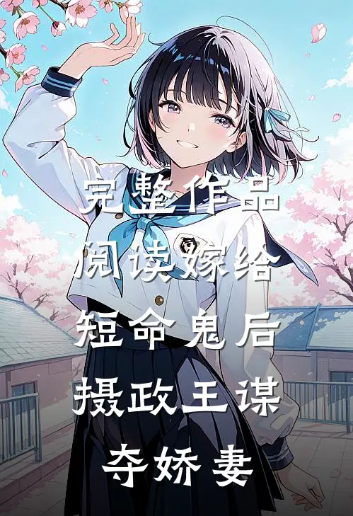完整作品阅读嫁给短命鬼后，摄政王谋夺娇妻