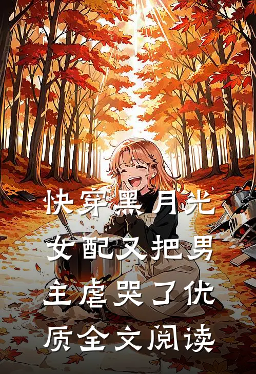 快穿黑月光：女配又把男主虐哭了优质全文阅读