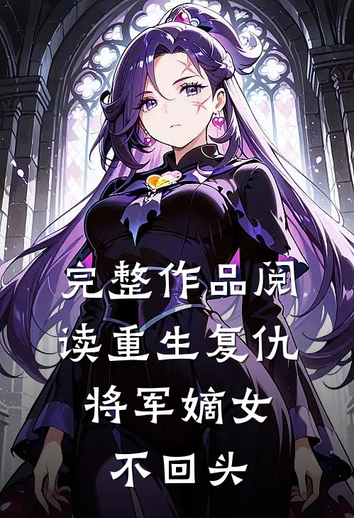 完整作品阅读重生复仇：将军嫡女不回头