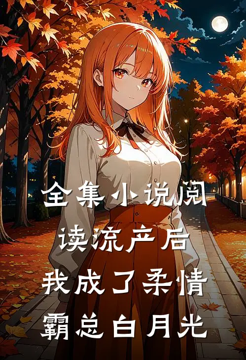 全集小说阅读流产后，我成了柔情霸总白月光