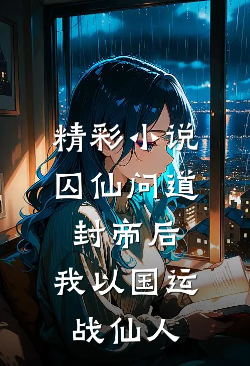 精彩小说囚仙问道：封帝后，我以国运战仙人