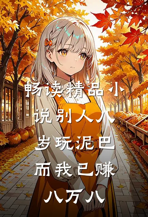 畅读精品小说别人八岁玩泥巴，而我已赚八万八