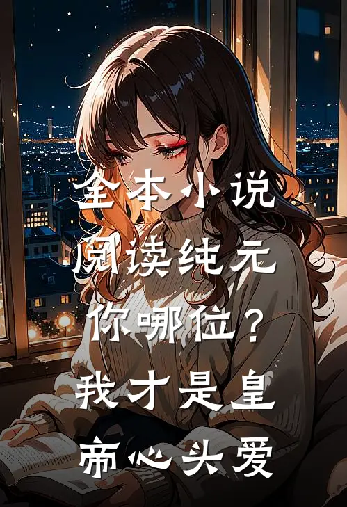全本小说阅读纯元你哪位？我才是皇帝心头爱