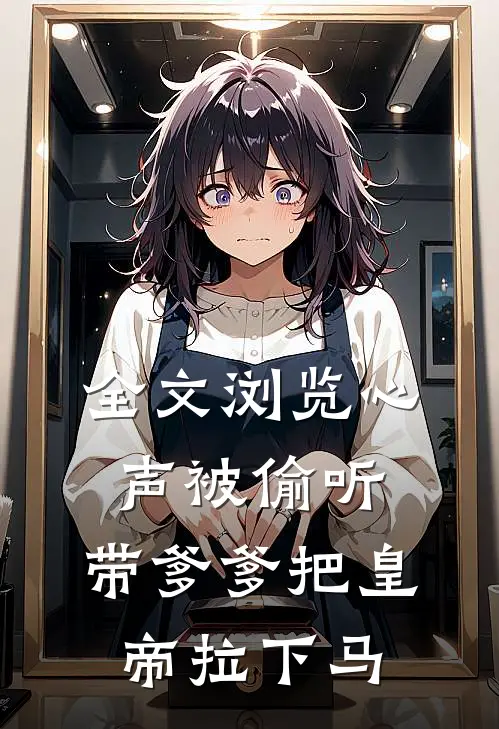 全文浏览心声被偷听，带爹爹把皇帝拉下马