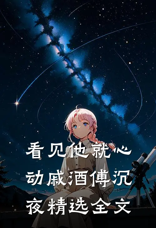 看见他就心动戚酒傅沉夜精选全文