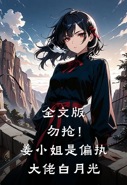 全文版勿抢！姜小姐是偏执大佬白月光