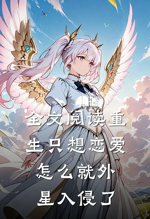 全文阅读重生只想恋爱，怎么就外星入侵了