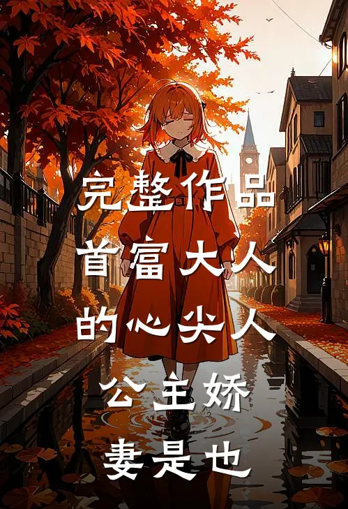 完整作品首富大人的心尖人，公主娇妻是也