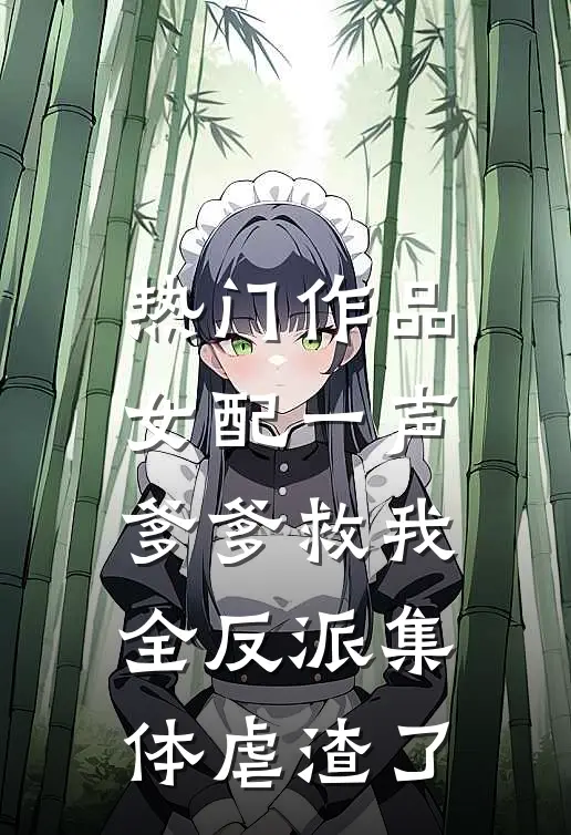 热门作品女配一声爹爹救我，全反派集体虐渣了