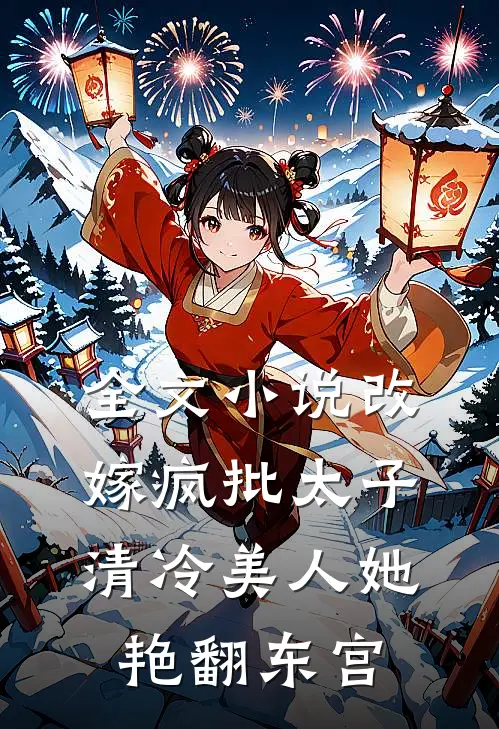 全文小说改嫁疯批太子，清冷美人她艳翻东宫