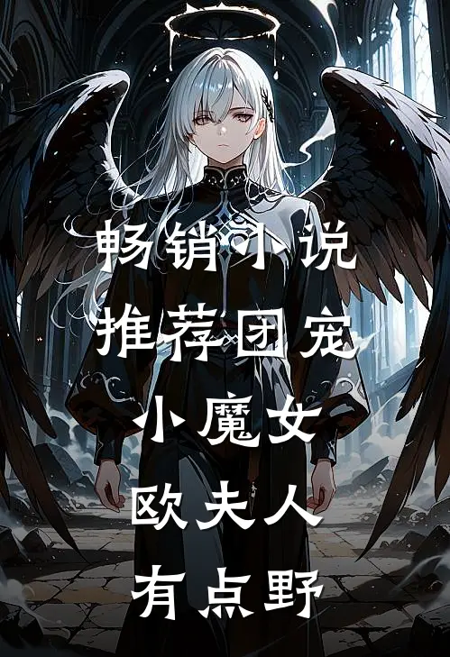 畅销小说推荐团宠小魔女：欧夫人有点野