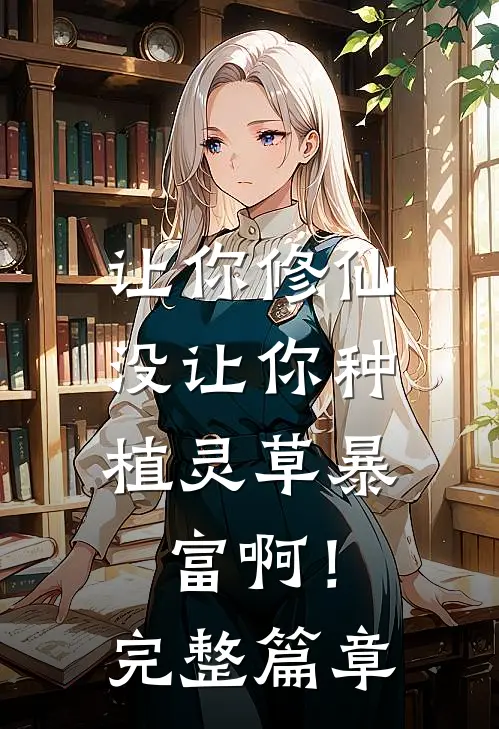 让你修仙，没让你种植灵草暴富啊！完整篇章