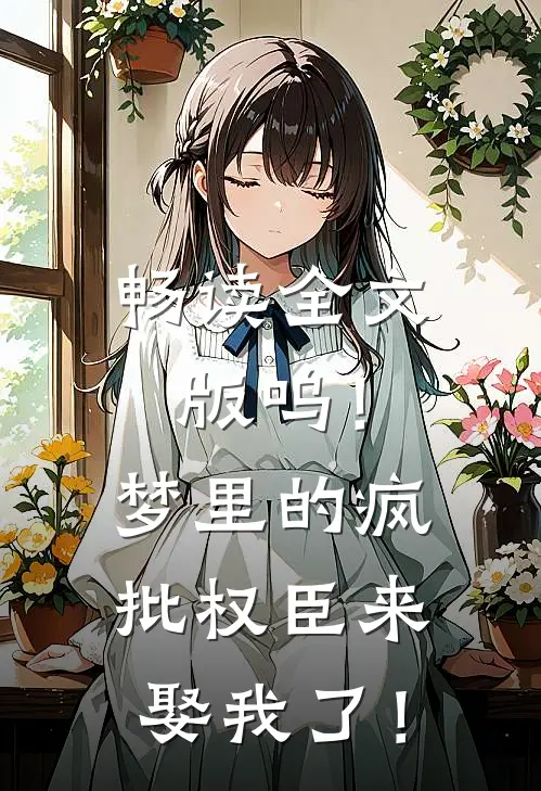 畅读全文版呜！梦里的疯批权臣来娶我了！