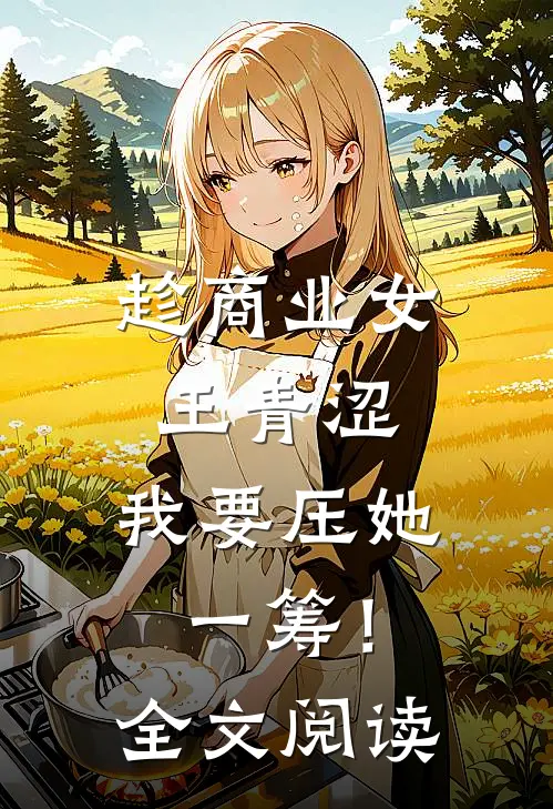 趁商业女王青涩，我要压她一筹！全文阅读