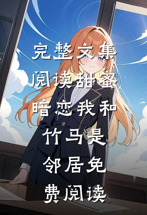 完整文集阅读甜蜜暗恋我和竹马是邻居免费阅读
