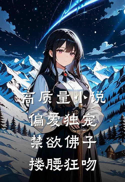 高质量小说偏爱独宠，禁欲佛子搂腰狂吻