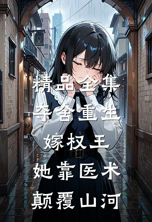 精品全集夺舍重生嫁权王，她靠医术颠覆山河