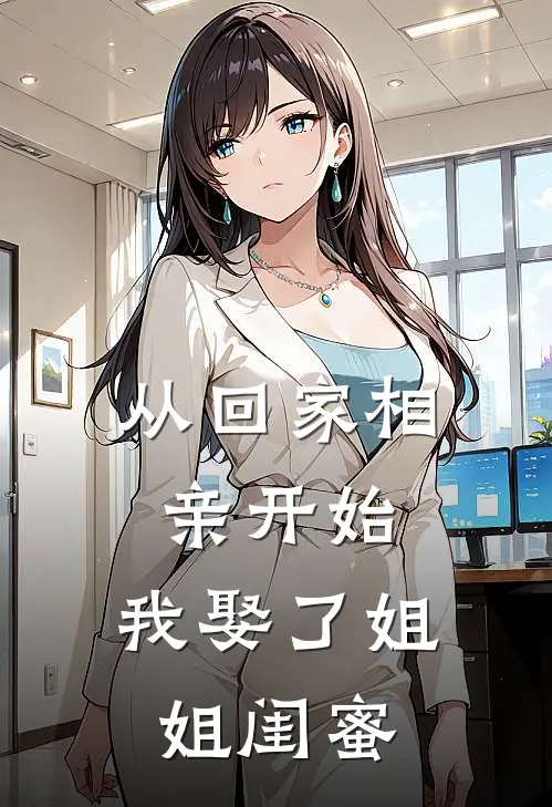 从回家相亲开始，我娶了姐姐闺蜜