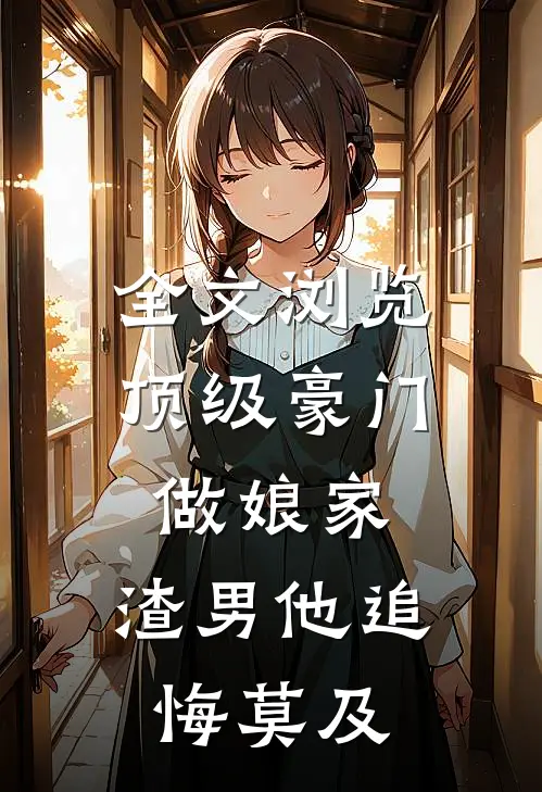 全文浏览顶级豪门做娘家，渣男他追悔莫及