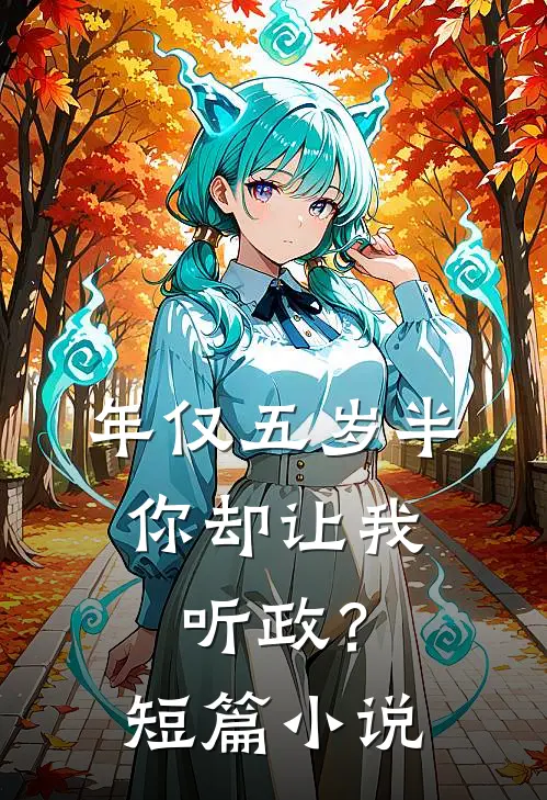 年仅五岁半，你却让我听政？短篇小说