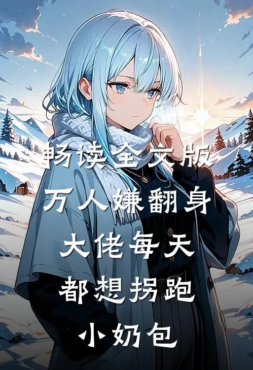 畅读全文版万人嫌翻身：大佬每天都想拐跑小奶包