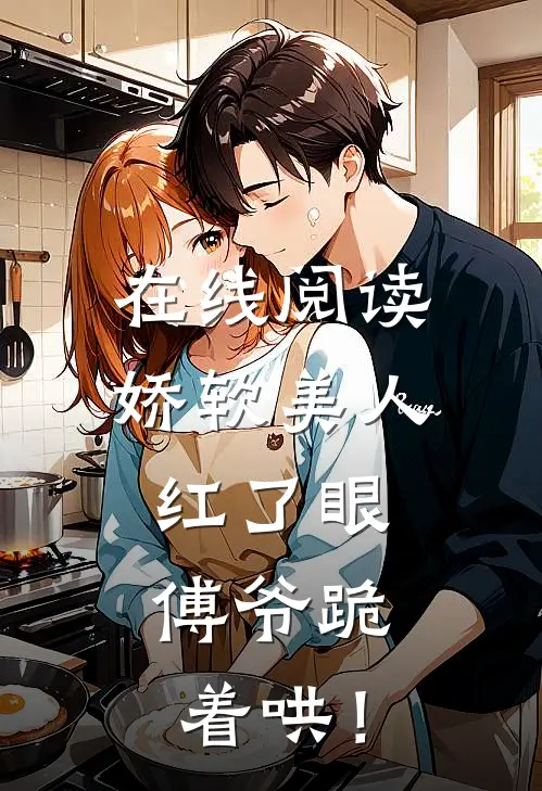 在线阅读娇软美人红了眼，傅爷跪着哄！