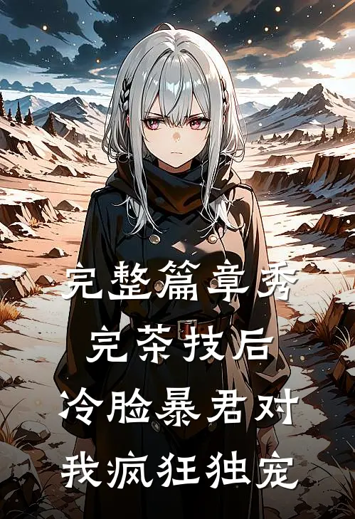 完整篇章秀完茶技后，冷脸暴君对我疯狂独宠