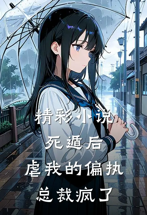 精彩小说死遁后，虐我的偏执总裁疯了
