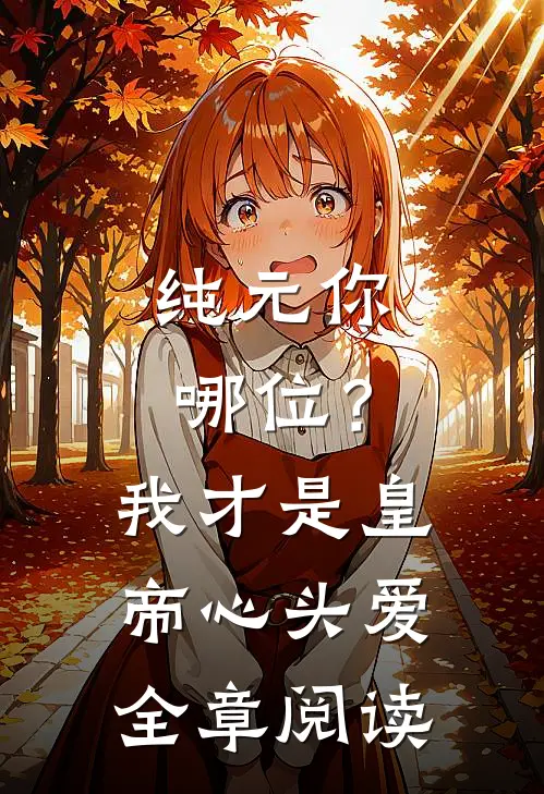 纯元你哪位？我才是皇帝心头爱全章阅读
