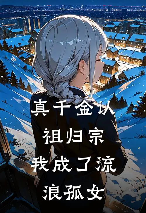 真千金认祖归宗，我成了流浪孤女