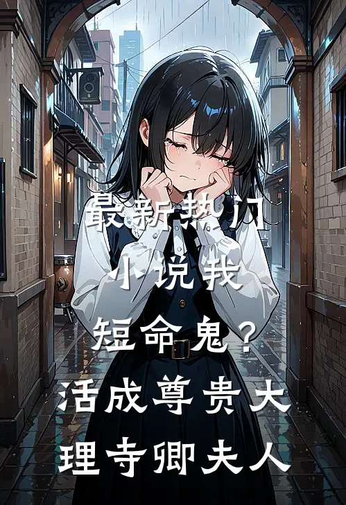 最新热门小说我，短命鬼？活成尊贵大理寺卿夫人