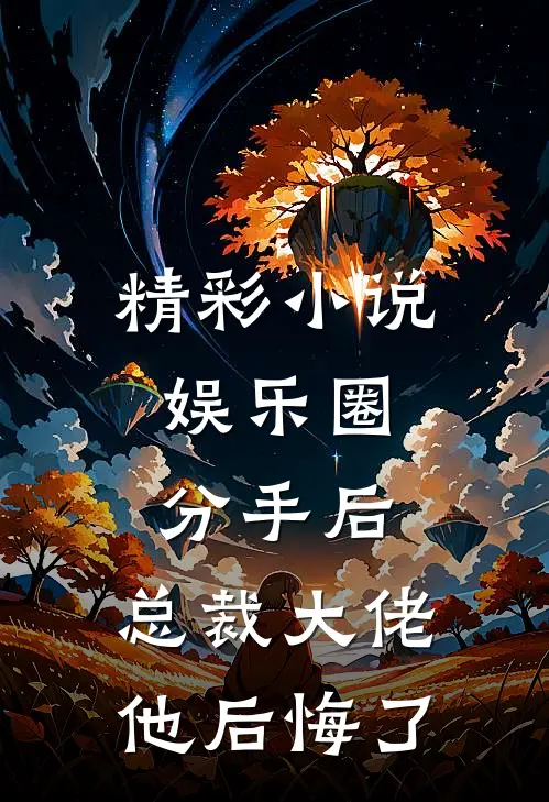 精彩小说娱乐圈：分手后，总裁大佬他后悔了