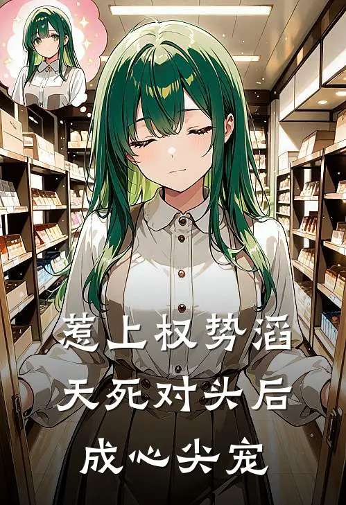 惹上权势滔天死对头后，成心尖宠