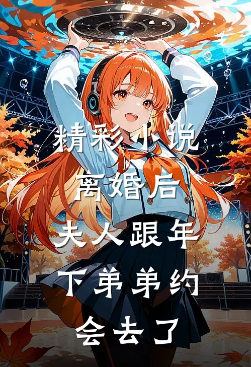 精彩小说离婚后，夫人跟年下弟弟约会去了