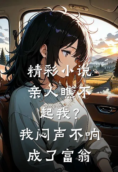 精彩小说亲人瞧不起我？我闷声不响成了富翁