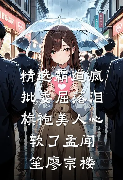 精选霸道疯批委屈落泪，旗袍美人心软了孟闻笙廖宗楼