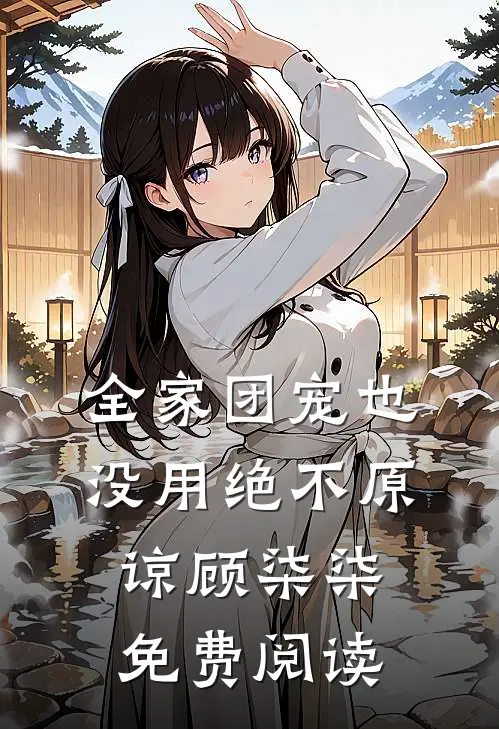 全家团宠也没用绝不原谅顾柒柒免费阅读