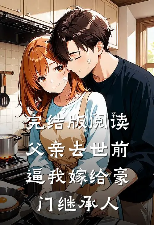 完结版阅读父亲去世前，逼我嫁给豪门继承人