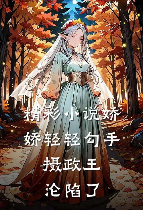 精彩小说娇娇轻轻勾手，摄政王沦陷了
