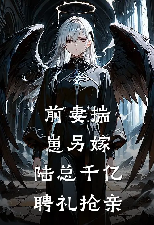 前妻揣崽另嫁，陆总千亿聘礼抢亲