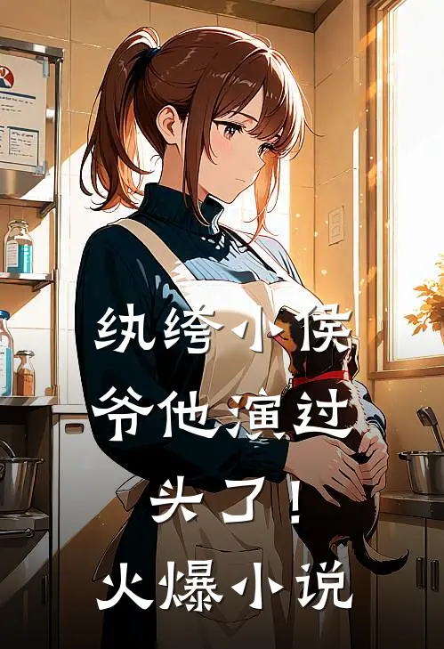 纨绔小侯爷他演过头了！火爆小说