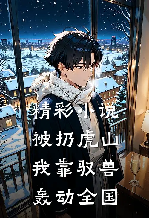 精彩小说被扔虎山：我靠驭兽轰动全国