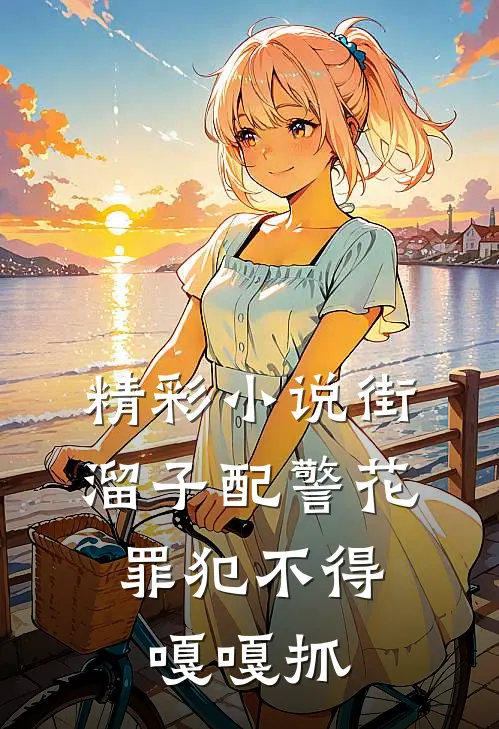 精彩小说街溜子配警花，罪犯不得嘎嘎抓