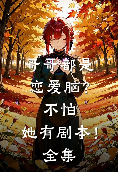 哥哥都是恋爱脑？不怕，她有剧本！全集