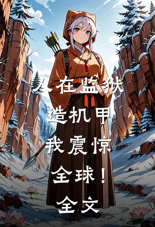 人在监狱造机甲，我震惊全球！全文
