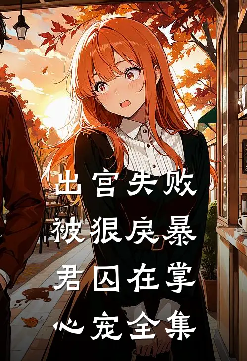 出宫失败，被狠戾暴君囚在掌心宠全集