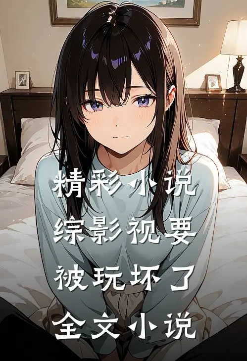 精彩小说综影视要被玩坏了全文小说