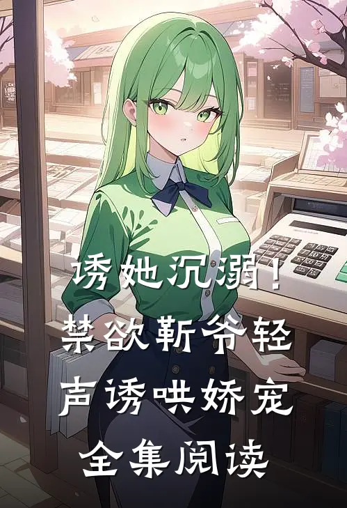 诱她沉溺！禁欲靳爷轻声诱哄娇宠全集阅读