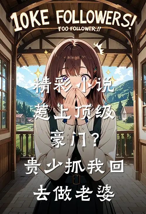 精彩小说惹上顶级豪门？贵少抓我回去做老婆